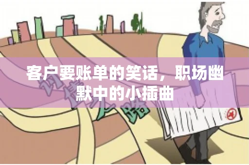 客户要账单的笑话，职场幽默中的小插曲