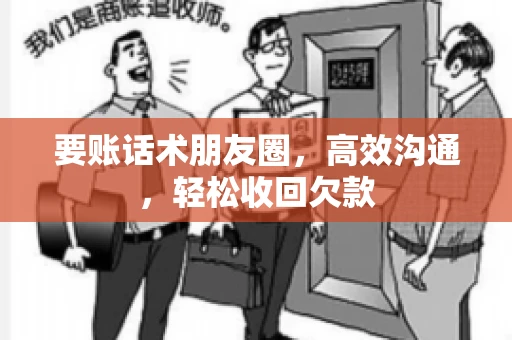 要账话术朋友圈，高效沟通，轻松收回欠款
