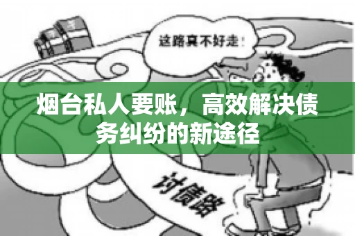 烟台私人要账，高效解决债务纠纷的新途径
