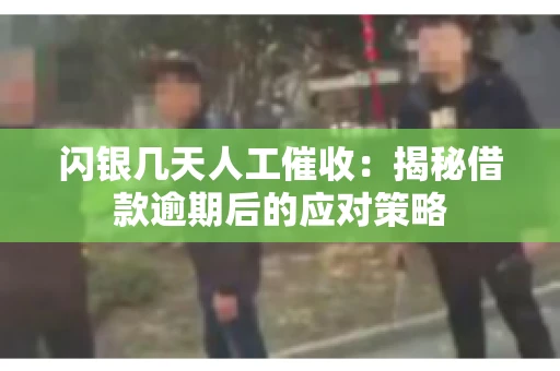 闪银几天人工催收：揭秘借款逾期后的应对策略