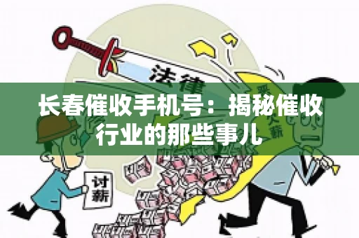 长春催收手机号：揭秘催收行业的那些事儿