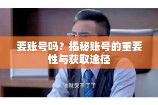 要账号吗？揭秘账号的重要性与获取途径