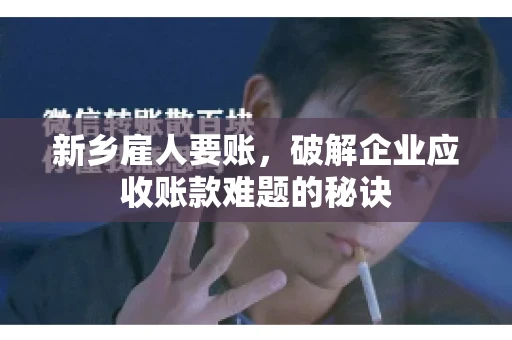 新乡雇人要账，破解企业应收账款难题的秘诀