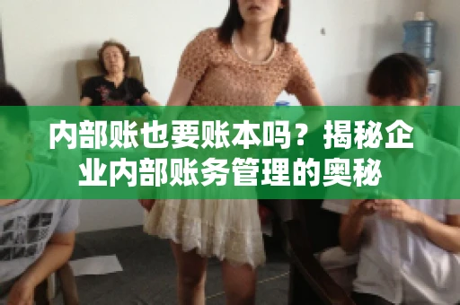 内部账也要账本吗？揭秘企业内部账务管理的奥秘