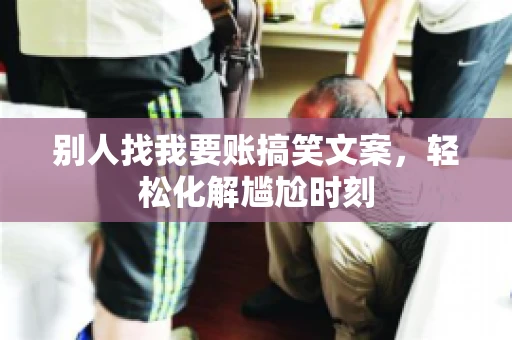 别人找我要账搞笑文案，轻松化解尴尬时刻