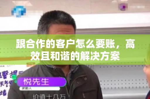 跟合作的客户怎么要账，高效且和谐的解决方案
