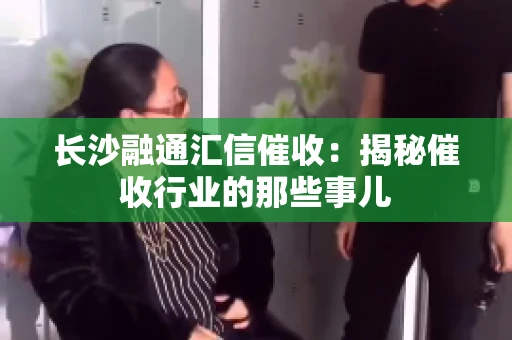 长沙融通汇信催收：揭秘催收行业的那些事儿