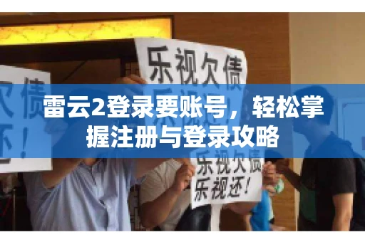 雷云2登录要账号，轻松掌握注册与登录攻略
