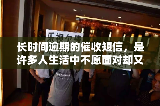 长时间逾期的催收短信，是许多人生活中不愿面对却又不得不面对的问题。作为一位律师，我经常听到客户向我抱怨这类短信的骚扰，今天，就让我们一起来聊聊这个话题。