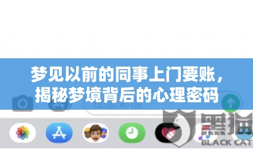 梦见以前的同事上门要账，揭秘梦境背后的心理密码