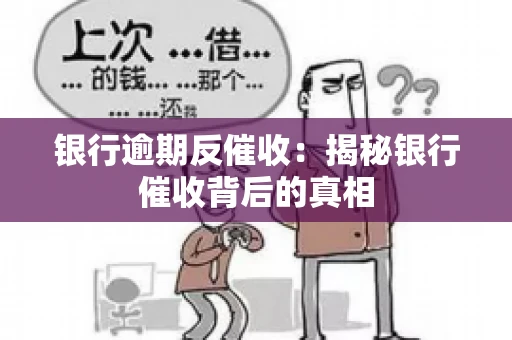 银行逾期反催收：揭秘银行催收背后的真相