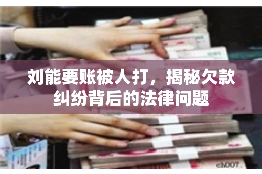 刘能要账被人打，揭秘欠款纠纷背后的法律问题