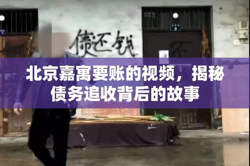 北京嘉寓要账的视频，揭秘债务追收背后的故事