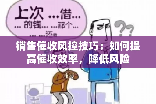 销售催收风控技巧：如何提高催收效率，降低风险