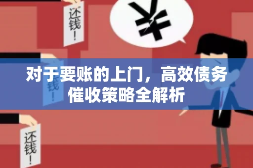 对于要账的上门，高效债务催收策略全解析