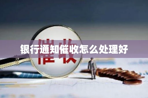 银行通知催收怎么处理好