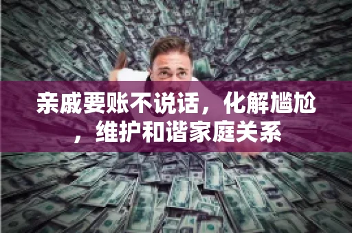 亲戚要账不说话，化解尴尬，维护和谐家庭关系